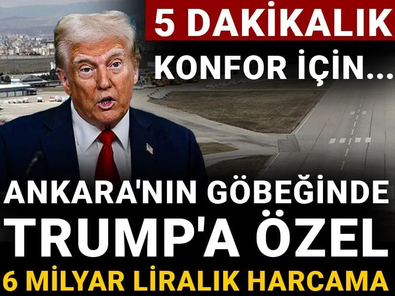 5 dakikalık konfor için... Ankara'nın göbeğinde Trump'a özel 6 milyar liralık harcama