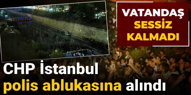 CHP İstanbul Ablukada! Vatandaşlar Neden Sessiz Kalmadı?