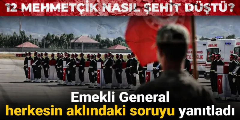 Emekli General herkesin aklındaki soruyu yanıtladı: 12 Mehmetçik nasıl şehit düştü?