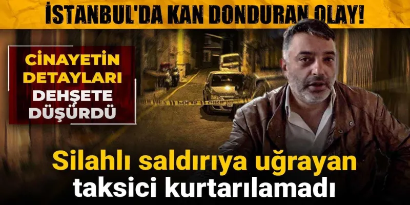 İstanbul'da Taksiciye Silahlı Saldırı! Kan Donduran Ölüm