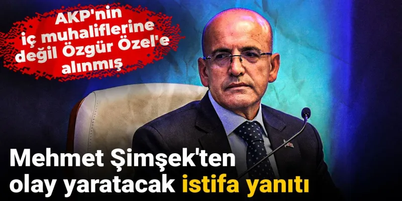 Mehmet Şimşek'ten olay yaratacak istifa yanıtı: AKP'nin iç muhaliflerine değil Özgür Özel'e alınmış