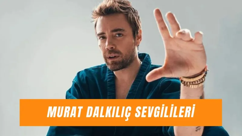 Murat Dalkılıç'ın Aşkları: Merve'den Özgü'ye Şoke Eden İlişkiler!