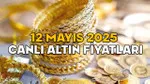 Altın Fiyatları Çakıldı! 12 Mayıs 2025'te Gram Altın Ne Kadar?