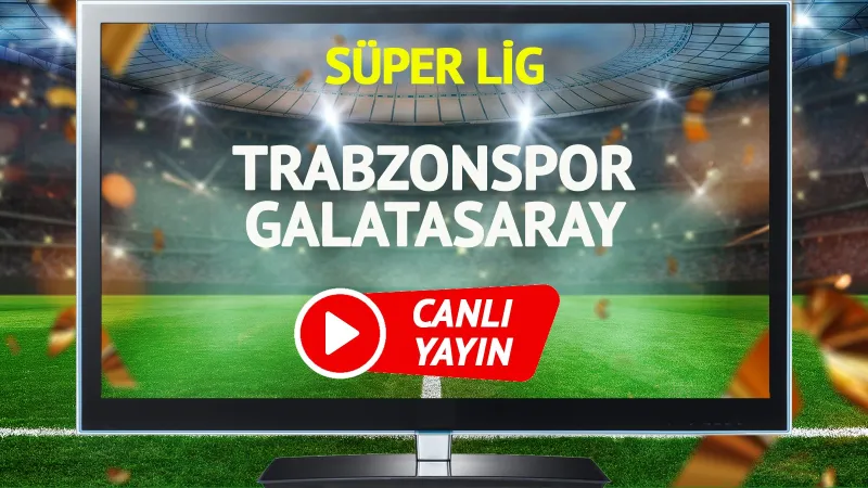 Trabzonspor Galatasaray Maçı CANLI! Şifresiz İzle, İlk 11'ler