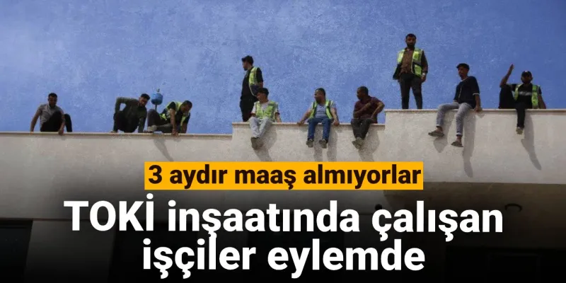 TOKİ İşçileri İsyan Etti! Maaşlar Neden Ödenmiyor?