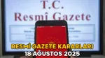RESMİ GAZETE KARARLARI 18 AĞUSTOS 2025 || Resmi Gazete’de bugün neler var?