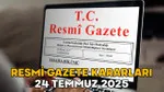 RESMİ GAZETE KARARLARI 24 TEMMUZ 2025 || Resmi Gazete’de bugün neler var?