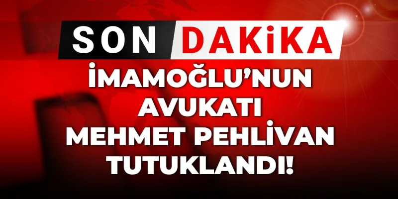 Şok Gelişme! İmamoğlu'nun Avukatı Mehmet Pehlivan Tutuklandı!