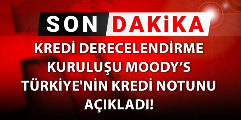Şok Karar! Moody's Türkiye'nin Notunu Yükseltti! İşte Detaylar