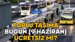 TOPLU TAŞIMA BUGÜN (9 HAZİRAN) ÜCRETSİZ Mİ? İstanbul’da toplu taşıma bayramda kaç gün ücretsiz?